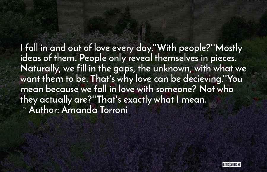 Amanda Torroni Quotes: I Fall In And Out Of Love Every Day.''with People?''mostly Ideas Of Them. People Only Reveal Themselves In Pieces. Naturally,