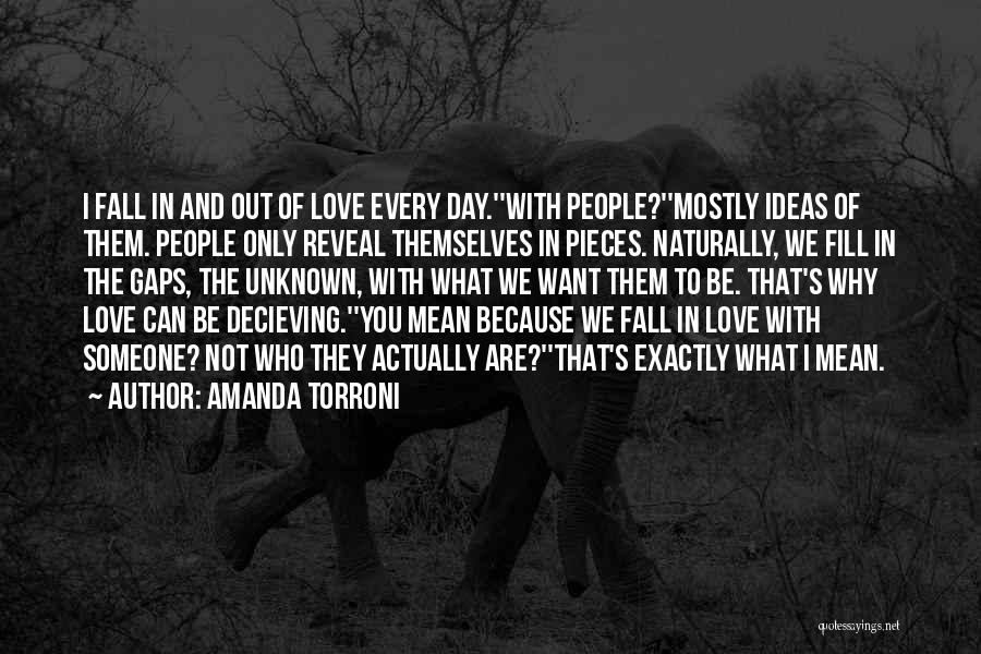 Amanda Torroni Quotes: I Fall In And Out Of Love Every Day.''with People?''mostly Ideas Of Them. People Only Reveal Themselves In Pieces. Naturally,