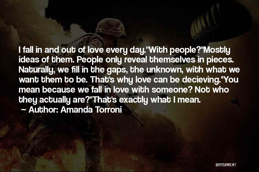 Amanda Torroni Quotes: I Fall In And Out Of Love Every Day.''with People?''mostly Ideas Of Them. People Only Reveal Themselves In Pieces. Naturally,