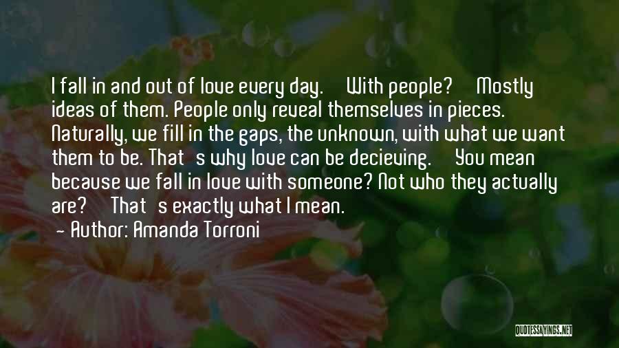 Amanda Torroni Quotes: I Fall In And Out Of Love Every Day.''with People?''mostly Ideas Of Them. People Only Reveal Themselves In Pieces. Naturally,