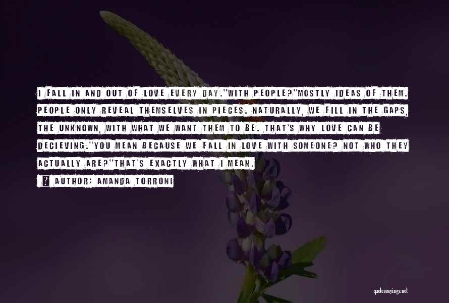 Amanda Torroni Quotes: I Fall In And Out Of Love Every Day.''with People?''mostly Ideas Of Them. People Only Reveal Themselves In Pieces. Naturally,