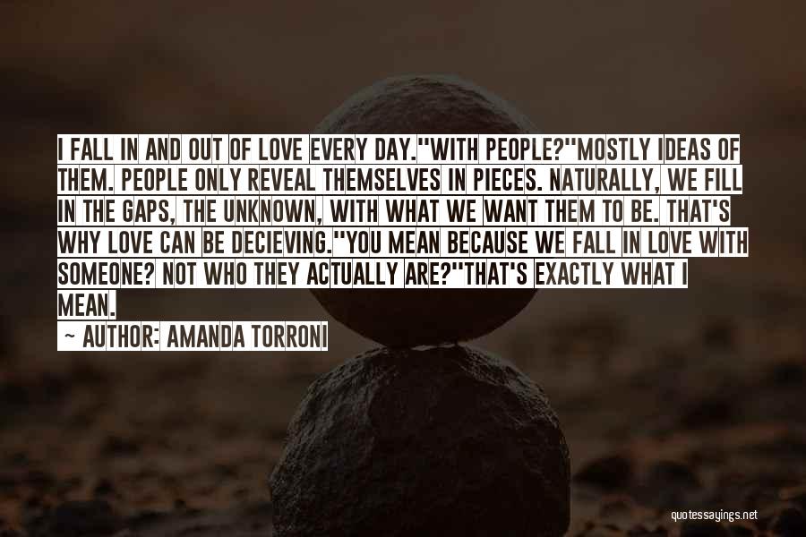 Amanda Torroni Quotes: I Fall In And Out Of Love Every Day.''with People?''mostly Ideas Of Them. People Only Reveal Themselves In Pieces. Naturally,