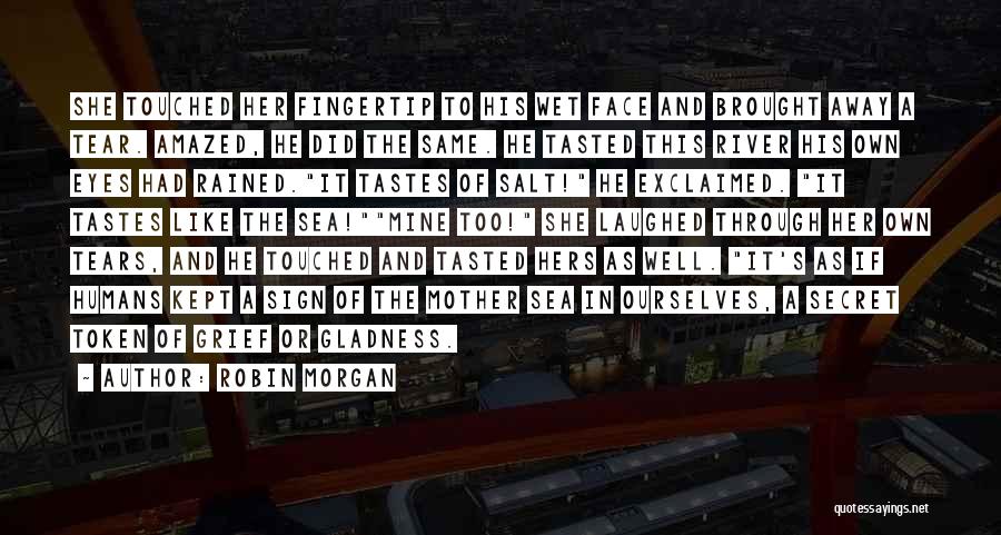 Robin Morgan Quotes: She Touched Her Fingertip To His Wet Face And Brought Away A Tear. Amazed, He Did The Same. He Tasted