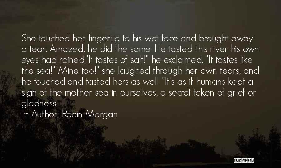 Robin Morgan Quotes: She Touched Her Fingertip To His Wet Face And Brought Away A Tear. Amazed, He Did The Same. He Tasted