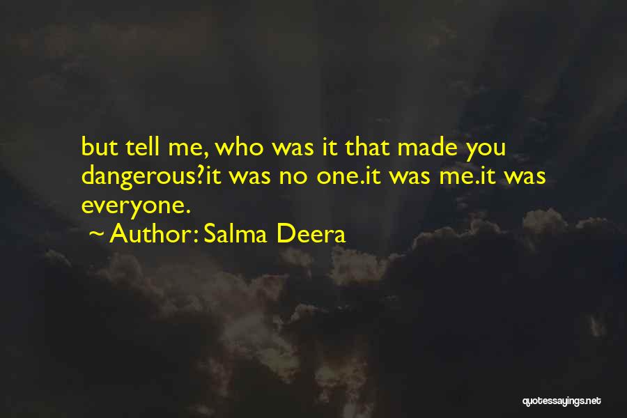Salma Deera Quotes: But Tell Me, Who Was It That Made You Dangerous?it Was No One.it Was Me.it Was Everyone.