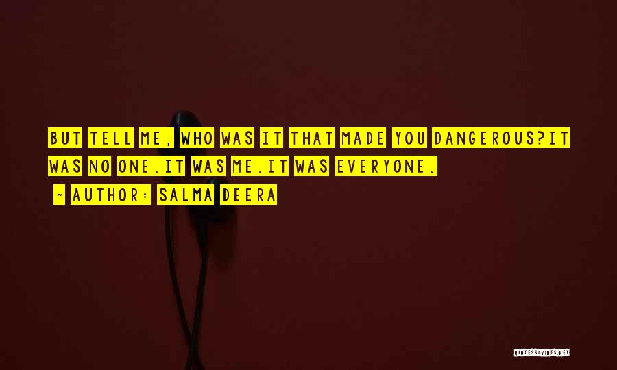 Salma Deera Quotes: But Tell Me, Who Was It That Made You Dangerous?it Was No One.it Was Me.it Was Everyone.
