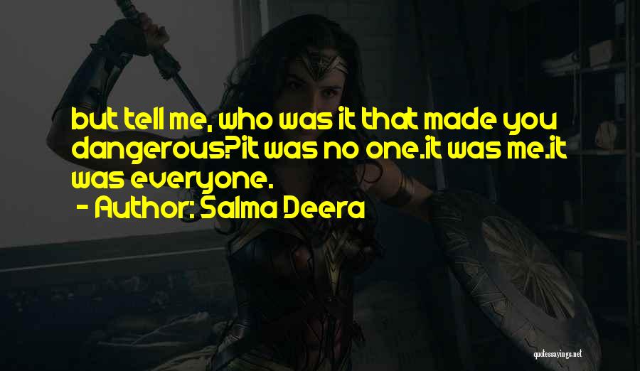 Salma Deera Quotes: But Tell Me, Who Was It That Made You Dangerous?it Was No One.it Was Me.it Was Everyone.