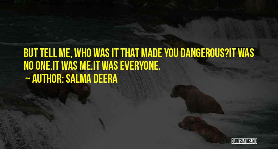 Salma Deera Quotes: But Tell Me, Who Was It That Made You Dangerous?it Was No One.it Was Me.it Was Everyone.