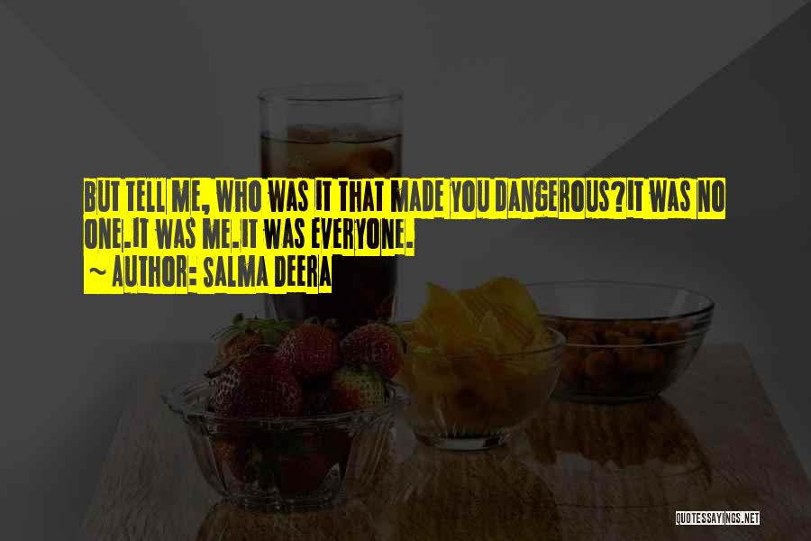 Salma Deera Quotes: But Tell Me, Who Was It That Made You Dangerous?it Was No One.it Was Me.it Was Everyone.