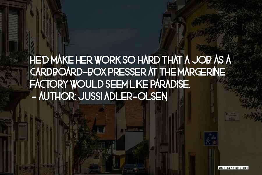 Jussi Adler-Olsen Quotes: He'd Make Her Work So Hard That A Job As A Cardboard-box Presser At The Margerine Factory Would Seem Like