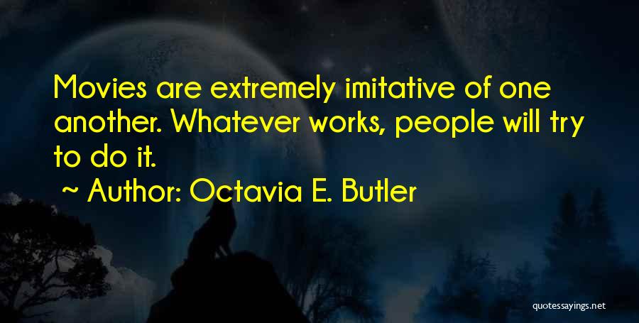 Octavia E. Butler Quotes: Movies Are Extremely Imitative Of One Another. Whatever Works, People Will Try To Do It.