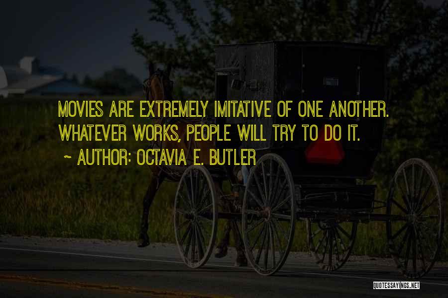 Octavia E. Butler Quotes: Movies Are Extremely Imitative Of One Another. Whatever Works, People Will Try To Do It.