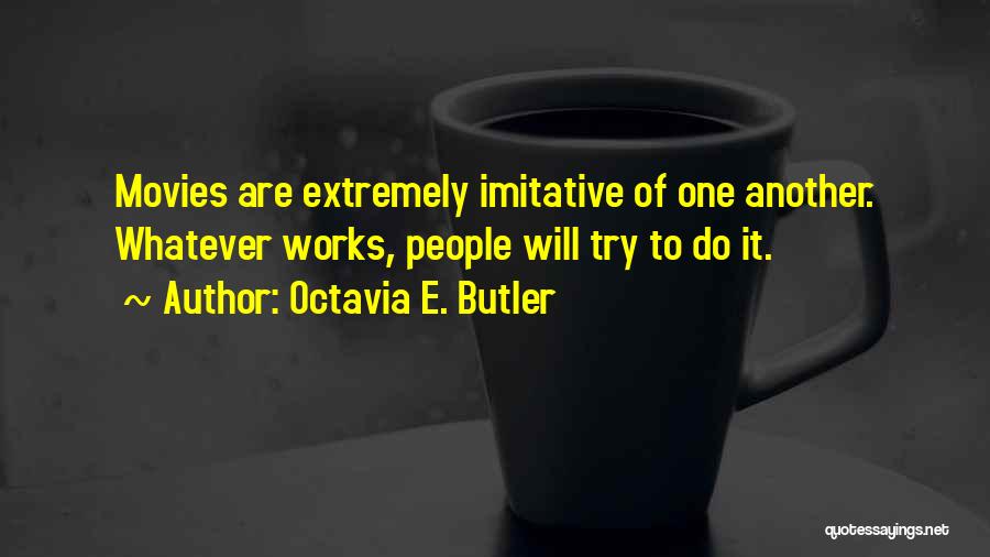 Octavia E. Butler Quotes: Movies Are Extremely Imitative Of One Another. Whatever Works, People Will Try To Do It.