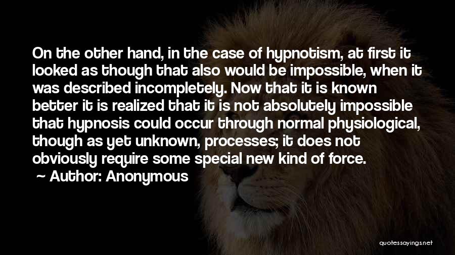 Anonymous Quotes: On The Other Hand, In The Case Of Hypnotism, At First It Looked As Though That Also Would Be Impossible,