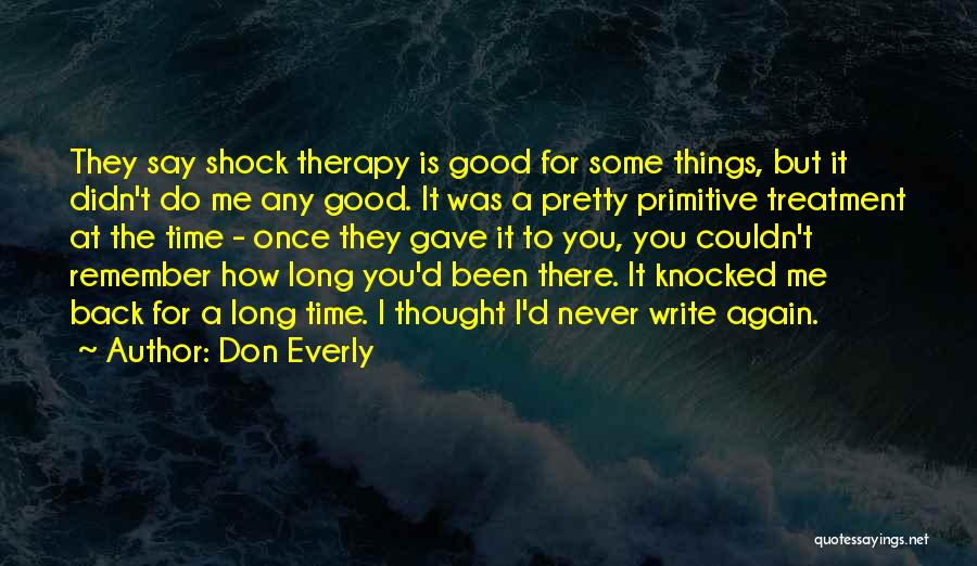 Don Everly Quotes: They Say Shock Therapy Is Good For Some Things, But It Didn't Do Me Any Good. It Was A Pretty