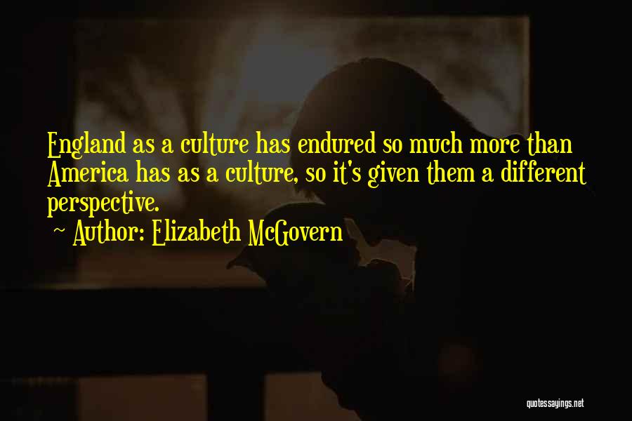 Elizabeth McGovern Quotes: England As A Culture Has Endured So Much More Than America Has As A Culture, So It's Given Them A