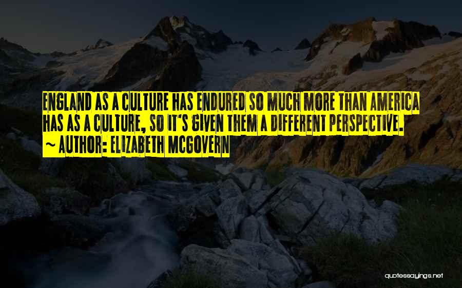 Elizabeth McGovern Quotes: England As A Culture Has Endured So Much More Than America Has As A Culture, So It's Given Them A