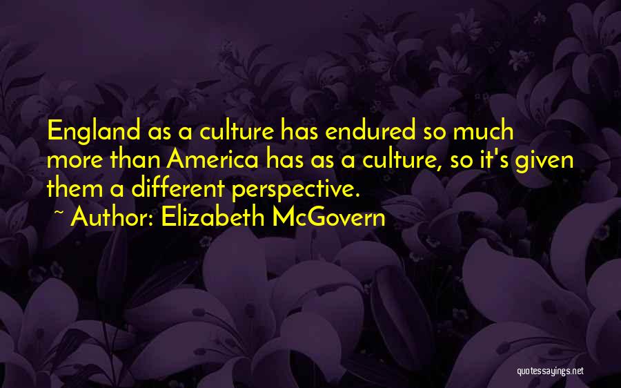 Elizabeth McGovern Quotes: England As A Culture Has Endured So Much More Than America Has As A Culture, So It's Given Them A