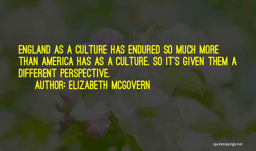 Elizabeth McGovern Quotes: England As A Culture Has Endured So Much More Than America Has As A Culture, So It's Given Them A