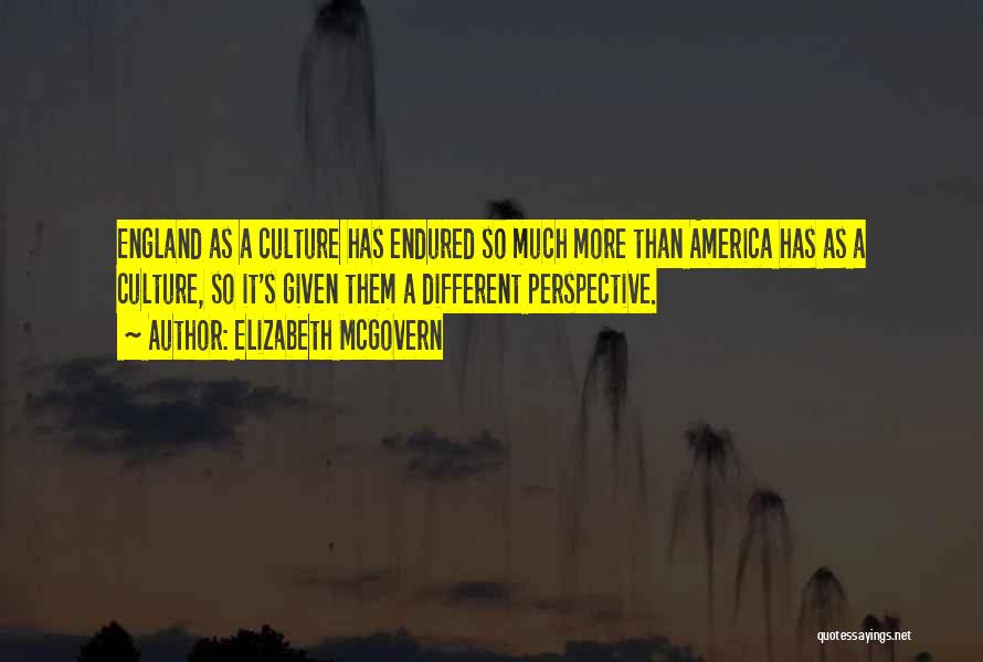 Elizabeth McGovern Quotes: England As A Culture Has Endured So Much More Than America Has As A Culture, So It's Given Them A