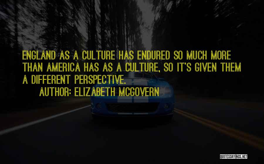 Elizabeth McGovern Quotes: England As A Culture Has Endured So Much More Than America Has As A Culture, So It's Given Them A