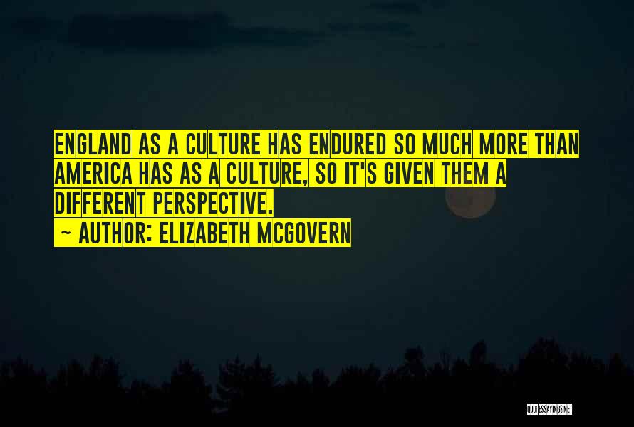 Elizabeth McGovern Quotes: England As A Culture Has Endured So Much More Than America Has As A Culture, So It's Given Them A