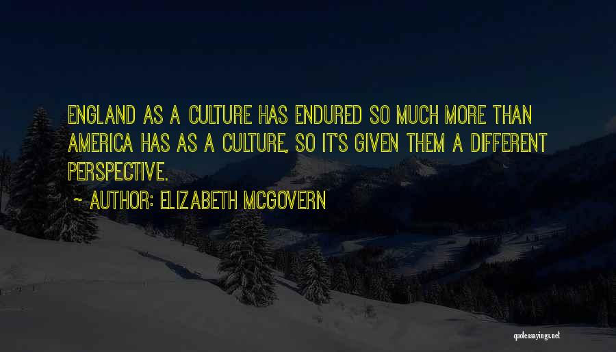 Elizabeth McGovern Quotes: England As A Culture Has Endured So Much More Than America Has As A Culture, So It's Given Them A