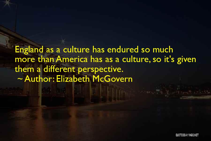 Elizabeth McGovern Quotes: England As A Culture Has Endured So Much More Than America Has As A Culture, So It's Given Them A