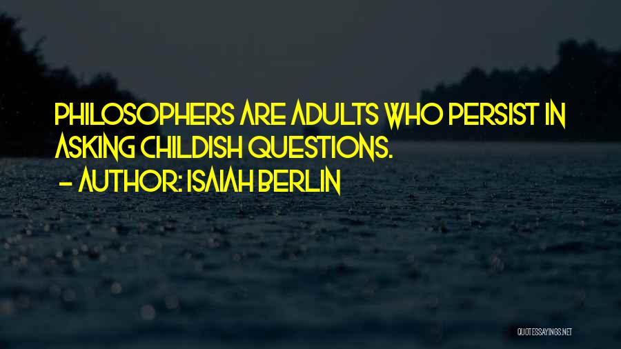 Isaiah Berlin Quotes: Philosophers Are Adults Who Persist In Asking Childish Questions.