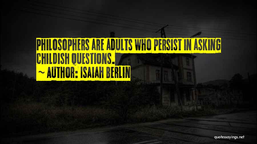 Isaiah Berlin Quotes: Philosophers Are Adults Who Persist In Asking Childish Questions.