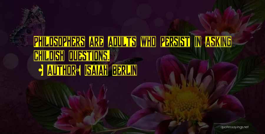 Isaiah Berlin Quotes: Philosophers Are Adults Who Persist In Asking Childish Questions.