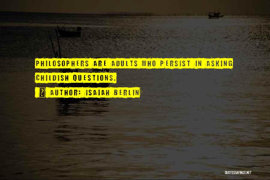 Isaiah Berlin Quotes: Philosophers Are Adults Who Persist In Asking Childish Questions.