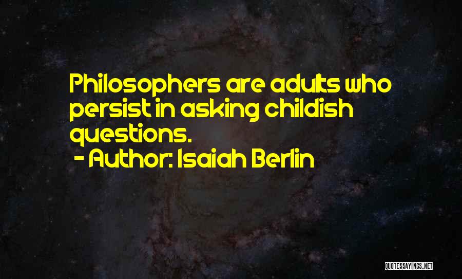 Isaiah Berlin Quotes: Philosophers Are Adults Who Persist In Asking Childish Questions.