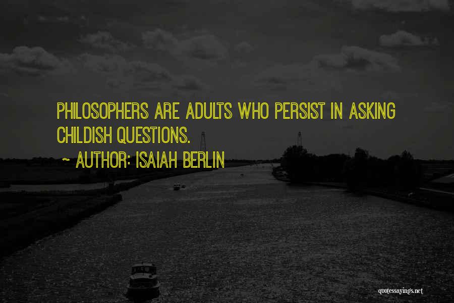 Isaiah Berlin Quotes: Philosophers Are Adults Who Persist In Asking Childish Questions.