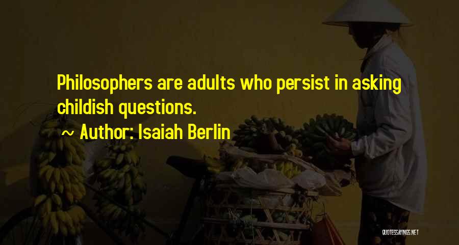 Isaiah Berlin Quotes: Philosophers Are Adults Who Persist In Asking Childish Questions.