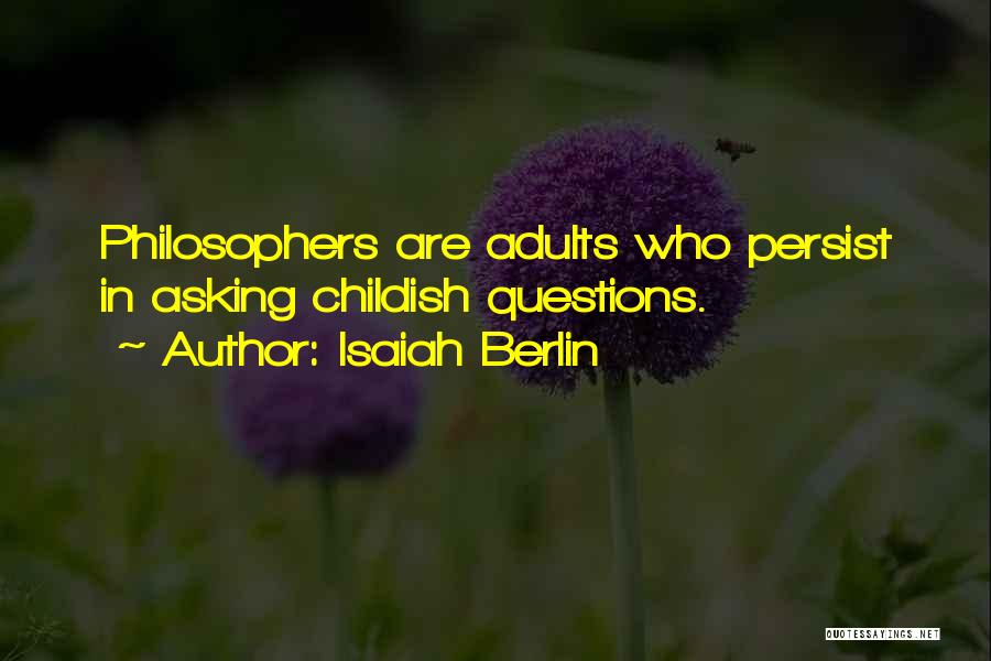 Isaiah Berlin Quotes: Philosophers Are Adults Who Persist In Asking Childish Questions.