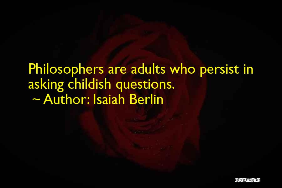 Isaiah Berlin Quotes: Philosophers Are Adults Who Persist In Asking Childish Questions.