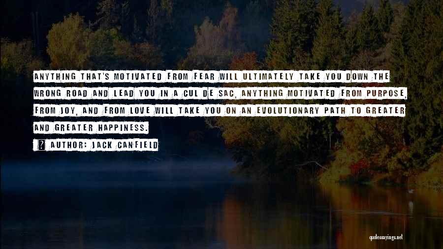 Jack Canfield Quotes: Anything That's Motivated From Fear Will Ultimately Take You Down The Wrong Road And Lead You In A Cul De