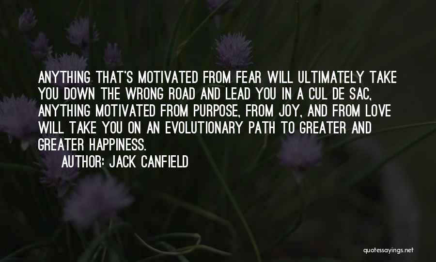 Jack Canfield Quotes: Anything That's Motivated From Fear Will Ultimately Take You Down The Wrong Road And Lead You In A Cul De