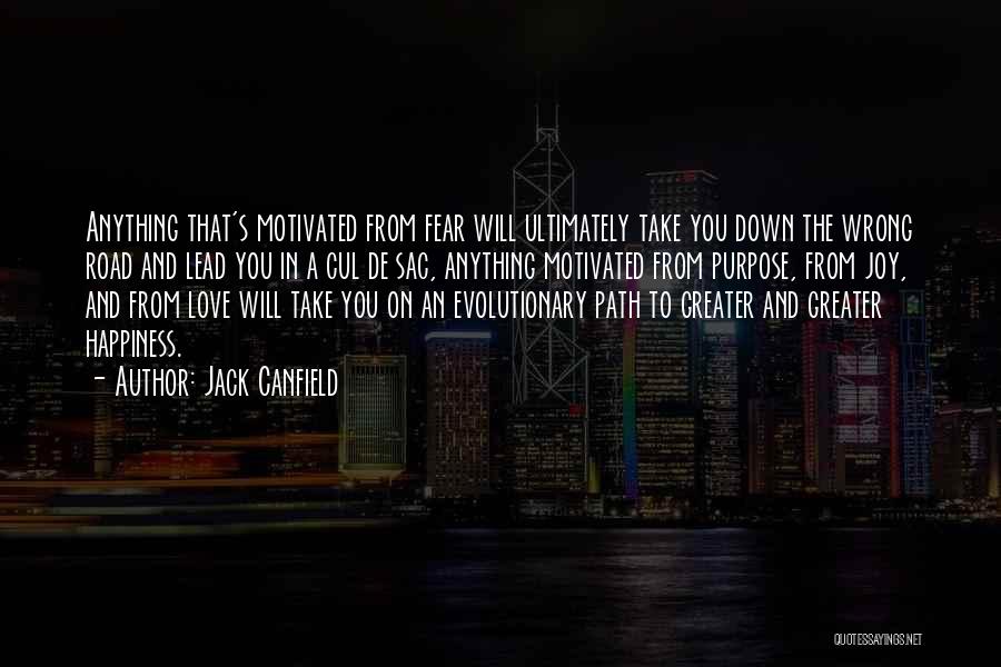 Jack Canfield Quotes: Anything That's Motivated From Fear Will Ultimately Take You Down The Wrong Road And Lead You In A Cul De