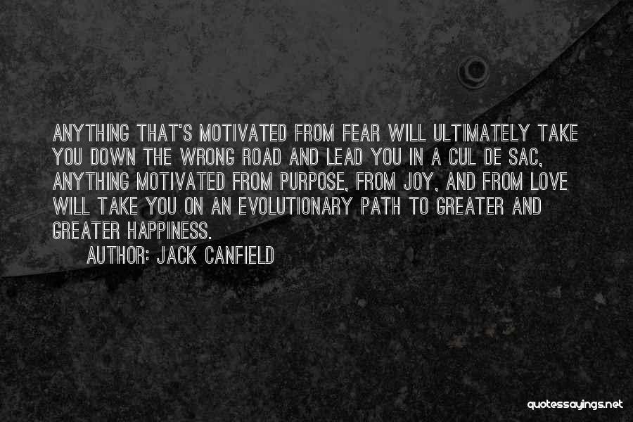 Jack Canfield Quotes: Anything That's Motivated From Fear Will Ultimately Take You Down The Wrong Road And Lead You In A Cul De