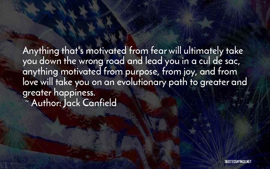Jack Canfield Quotes: Anything That's Motivated From Fear Will Ultimately Take You Down The Wrong Road And Lead You In A Cul De