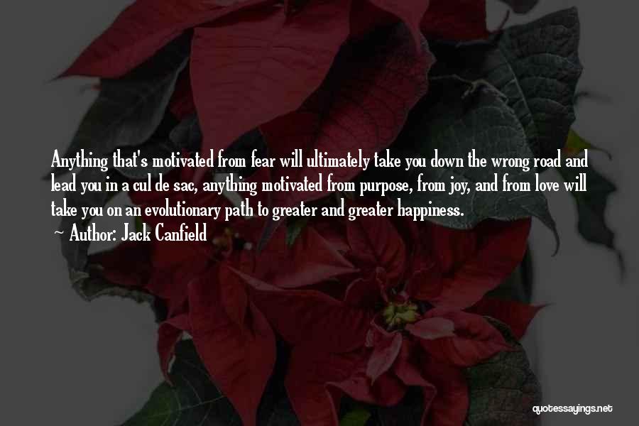 Jack Canfield Quotes: Anything That's Motivated From Fear Will Ultimately Take You Down The Wrong Road And Lead You In A Cul De