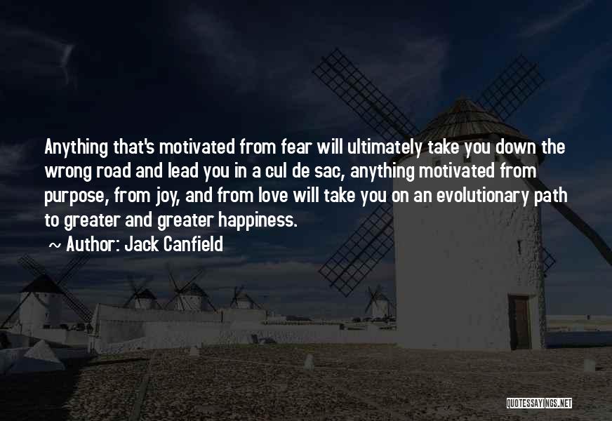 Jack Canfield Quotes: Anything That's Motivated From Fear Will Ultimately Take You Down The Wrong Road And Lead You In A Cul De