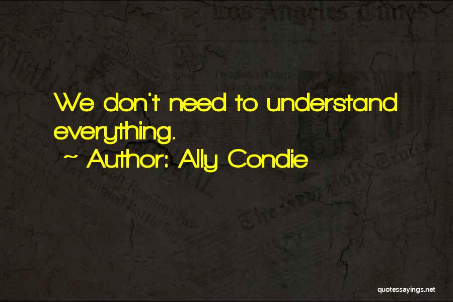 Ally Condie Quotes: We Don't Need To Understand Everything.