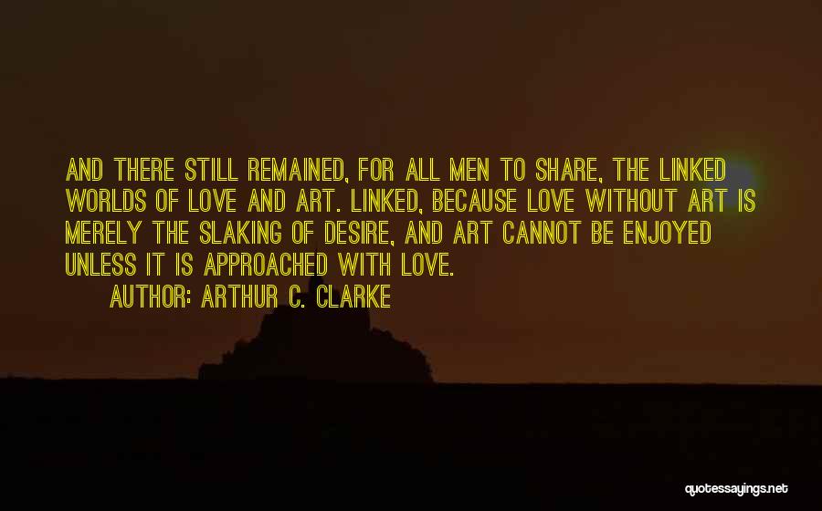 Arthur C. Clarke Quotes: And There Still Remained, For All Men To Share, The Linked Worlds Of Love And Art. Linked, Because Love Without