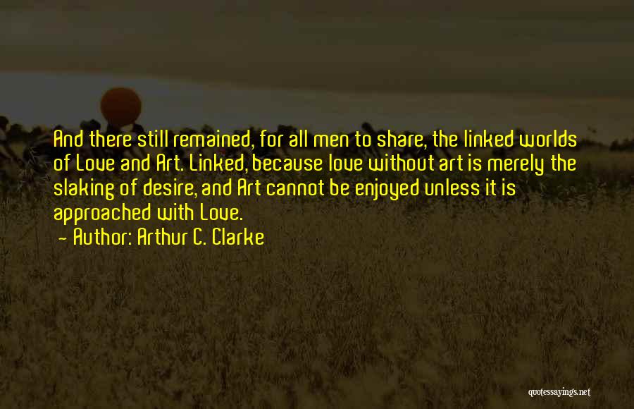 Arthur C. Clarke Quotes: And There Still Remained, For All Men To Share, The Linked Worlds Of Love And Art. Linked, Because Love Without