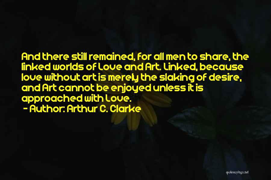 Arthur C. Clarke Quotes: And There Still Remained, For All Men To Share, The Linked Worlds Of Love And Art. Linked, Because Love Without