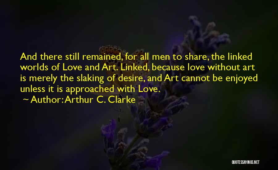 Arthur C. Clarke Quotes: And There Still Remained, For All Men To Share, The Linked Worlds Of Love And Art. Linked, Because Love Without