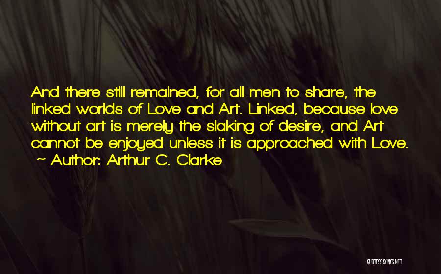 Arthur C. Clarke Quotes: And There Still Remained, For All Men To Share, The Linked Worlds Of Love And Art. Linked, Because Love Without